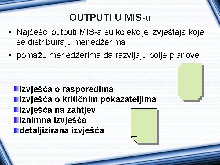 OUTPUTI U MIS-u • Najčešći outputi MIS-a su kolekcije izvještaja koje se distribuiraju menedžerima