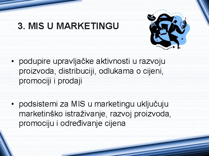 3. MIS U MARKETINGU • podupire upravljačke aktivnosti u razvoju proizvoda, distribuciji, odlukama o
