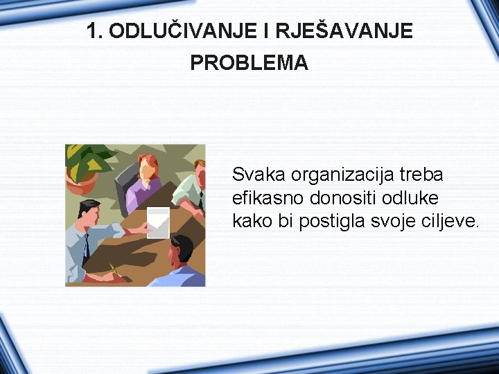 1. ODLUČIVANJE I RJEŠAVANJE PROBLEMA Svaka organizacija treba efikasno donositi odluke kako bi postigla