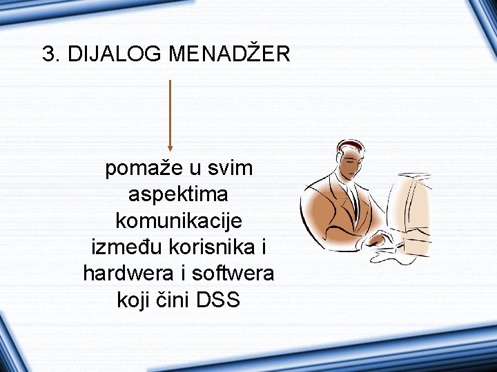 3. DIJALOG MENADŽER pomaže u svim aspektima komunikacije između korisnika i hardwera i softwera