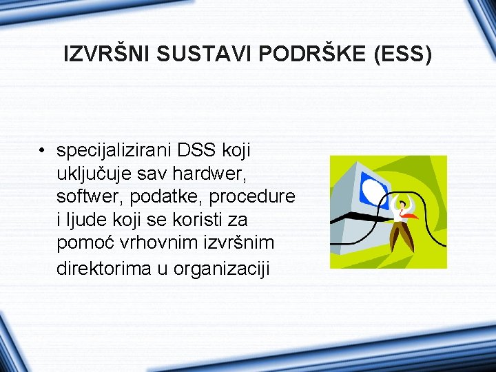 IZVRŠNI SUSTAVI PODRŠKE (ESS) • specijalizirani DSS koji uključuje sav hardwer, softwer, podatke, procedure