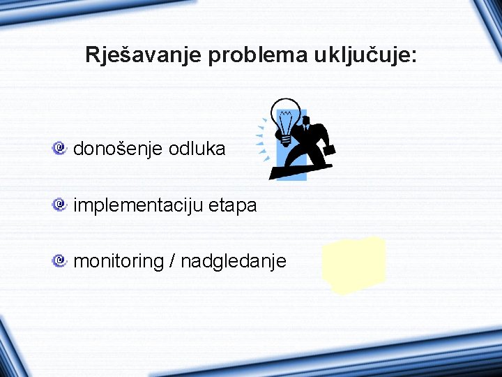 Rješavanje problema uključuje: donošenje odluka implementaciju etapa monitoring / nadgledanje 