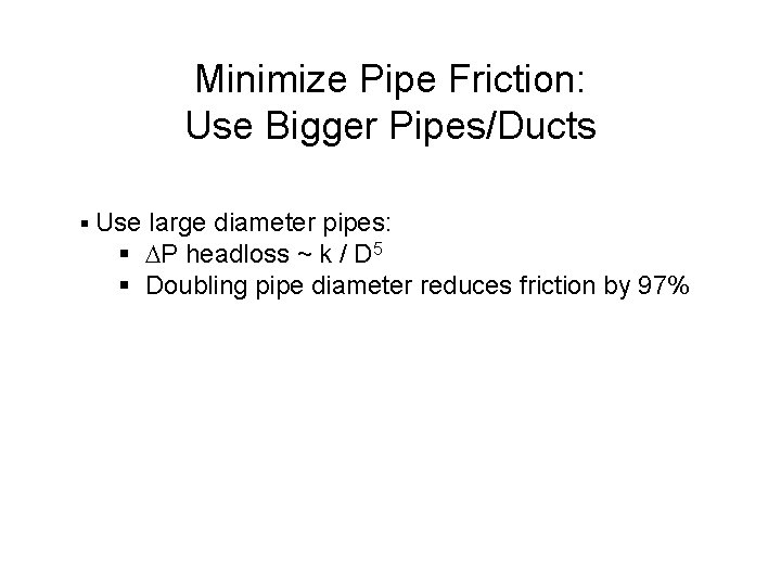 Minimize Pipe Friction: Use Bigger Pipes/Ducts § Use large diameter pipes: § DP headloss