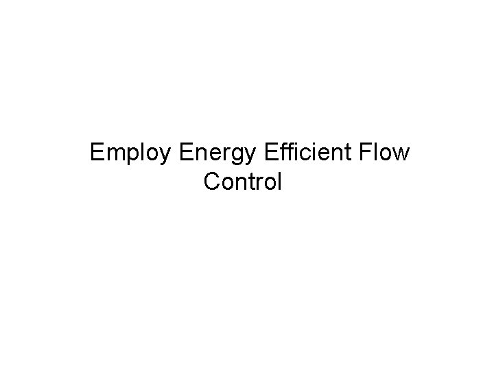 Employ Energy Efficient Flow Control 