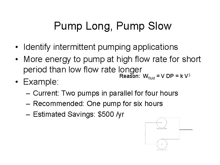 Pump Long, Pump Slow • Identify intermittent pumping applications • More energy to pump