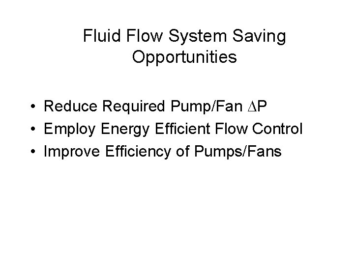 Fluid Flow System Saving Opportunities • Reduce Required Pump/Fan DP • Employ Energy Efficient