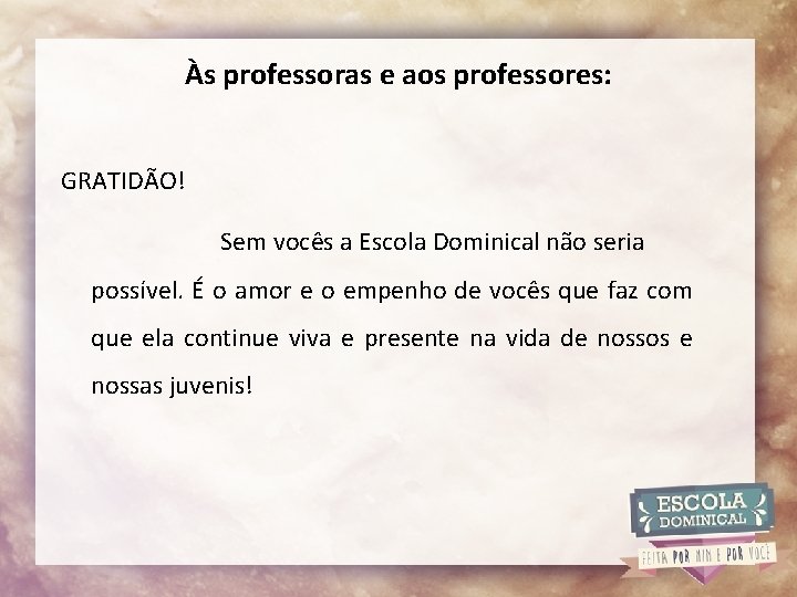 Às professoras e aos professores: GRATIDÃO! Sem vocês a Escola Dominical não seria possível.