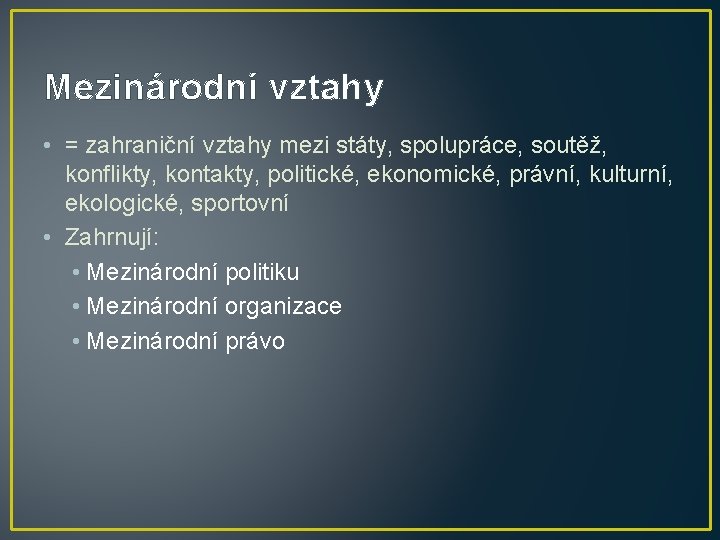 Mezinárodní vztahy • = zahraniční vztahy mezi státy, spolupráce, soutěž, konflikty, kontakty, politické, ekonomické,