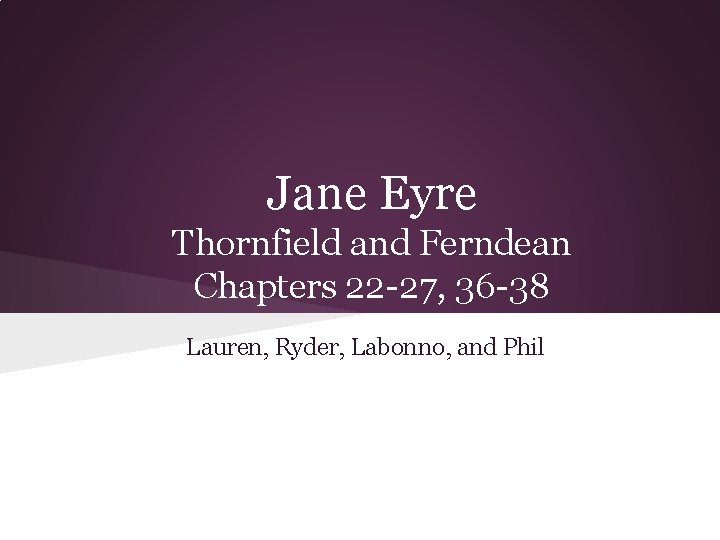 Jane Eyre Thornfield and Ferndean Chapters 22 -27, 36 -38 Lauren, Ryder, Labonno, and