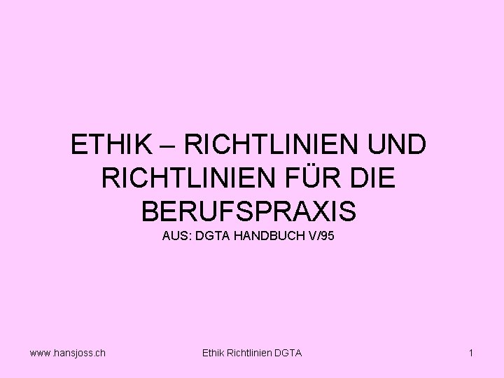 ETHIK – RICHTLINIEN UND RICHTLINIEN FÜR DIE BERUFSPRAXIS AUS: DGTA HANDBUCH V/95 www. hansjoss.