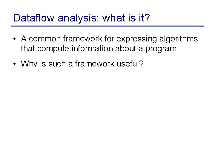 Dataflow analysis: what is it? • A common framework for expressing algorithms that compute