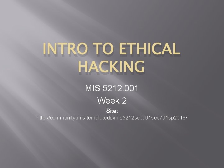 INTRO TO ETHICAL HACKING MIS 5212. 001 Week 2 Site: http: //community. mis. temple.