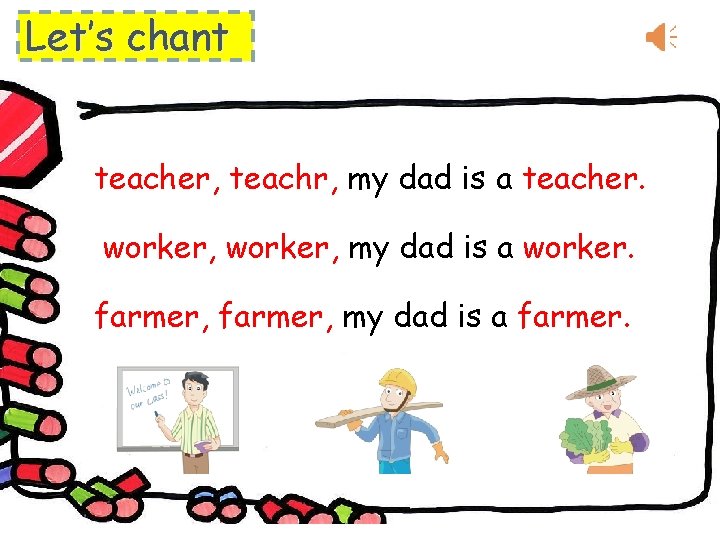 Let’s chant teacher, teachr, my dad is a teacher. worker, my dad is a