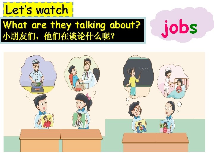 Let’s watch What are they talking about? 小朋友们，他们在谈论什么呢？ jobs 