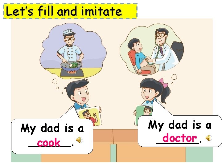 Let’s fill and imitate My dad is a ______. cook My dad is a