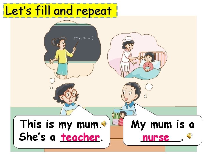 Let’s fill and repeat This is my mum. She’s a ______. teacher My mum