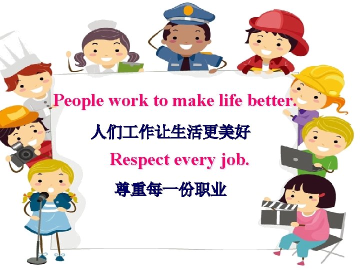 People work to make life better. 人们 作让生活更美好 Respect every job. 尊重每一份职业 