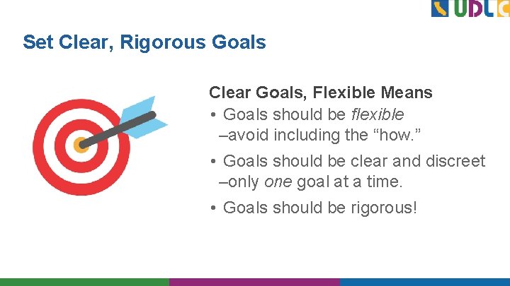 Set Clear, Rigorous Goals Clear Goals, Flexible Means • Goals should be flexible –avoid