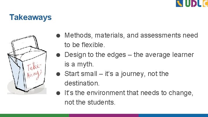 Takeaways ● Methods, materials, and assessments need to be flexible. ● Design to the