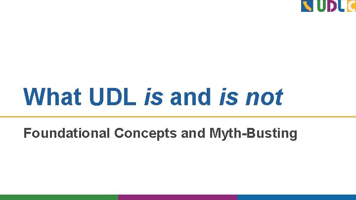 What UDL is and is not Foundational Concepts and Myth-Busting 