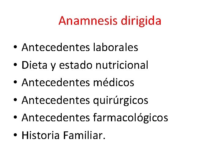 Anamnesis dirigida • • • Antecedentes laborales Dieta y estado nutricional Antecedentes médicos Antecedentes