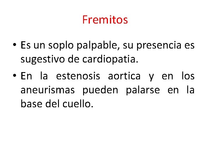 Fremitos • Es un soplo palpable, su presencia es sugestivo de cardiopatia. • En