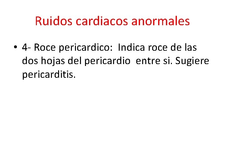 Ruidos cardiacos anormales • 4 - Roce pericardico: Indica roce de las dos hojas