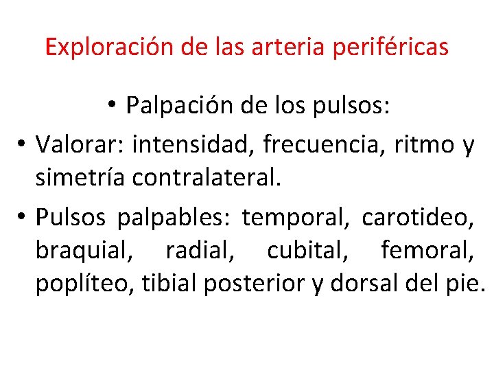 Exploración de las arteria periféricas • Palpación de los pulsos: • Valorar: intensidad, frecuencia,