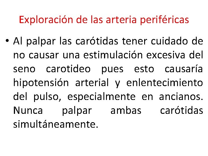 Exploración de las arteria periféricas • Al palpar las carótidas tener cuidado de no