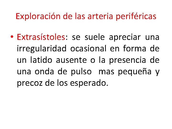 Exploración de las arteria periféricas • Extrasístoles: se suele apreciar una irregularidad ocasional en