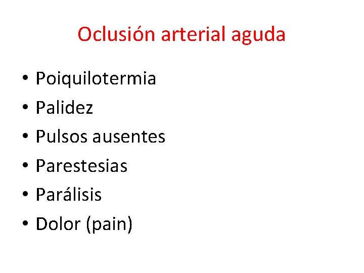 Oclusión arterial aguda • • • Poiquilotermia Palidez Pulsos ausentes Parestesias Parálisis Dolor (pain)