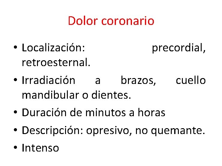 Dolor coronario • Localización: precordial, retroesternal. • Irradiación a brazos, cuello mandibular o dientes.
