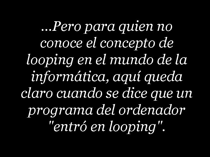 …Pero para quien no conoce el concepto de looping en el mundo de la