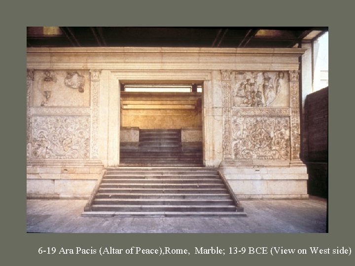 6 -19 Ara Pacis (Altar of Peace), Rome, Marble; 13 -9 BCE (View on