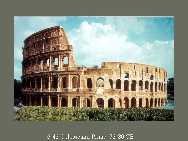 6 -42 Colosseum, Rome. 72 -80 CE 
