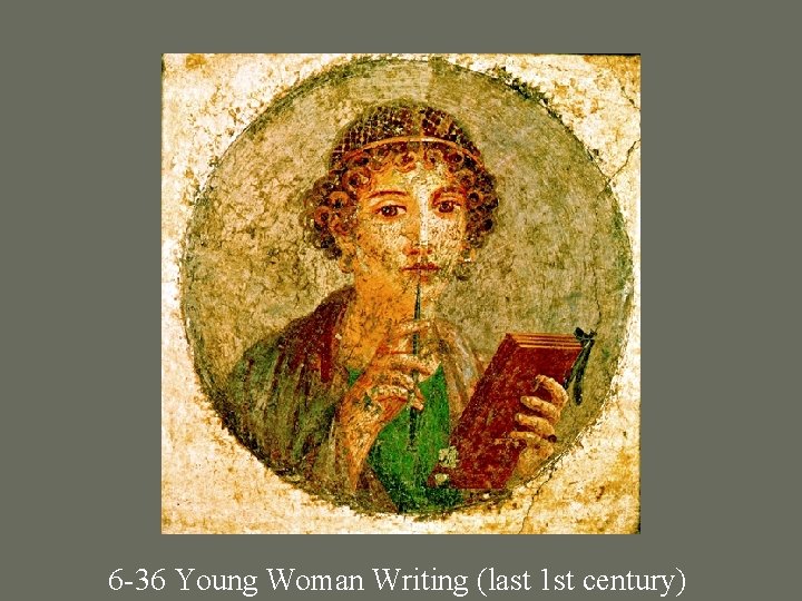 6 -36 Young Woman Writing (last 1 st century) 