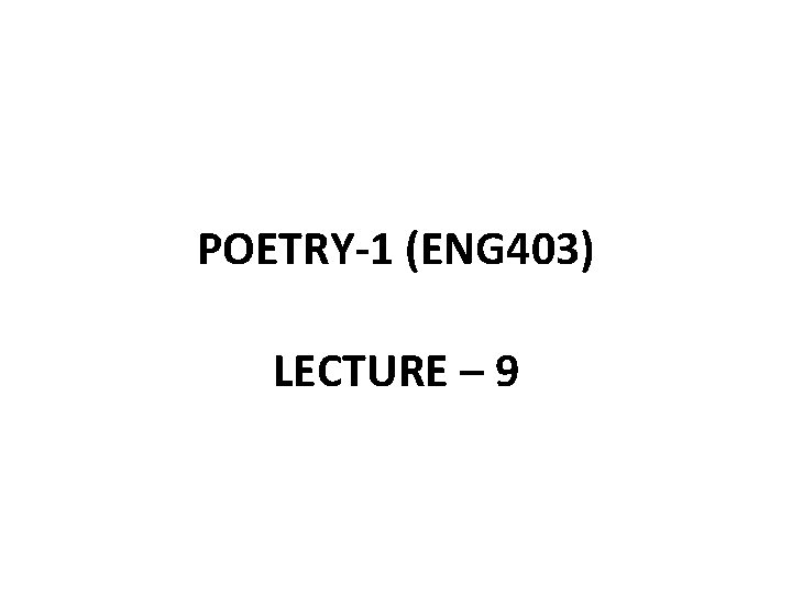 POETRY-1 (ENG 403) LECTURE – 9 