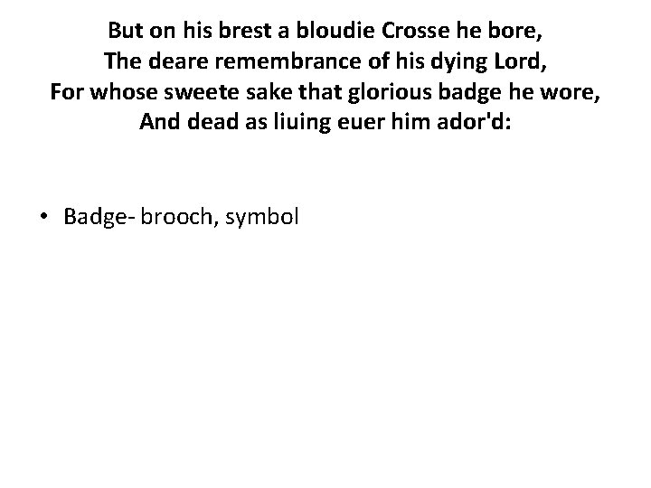 But on his brest a bloudie Crosse he bore, The deare remembrance of his