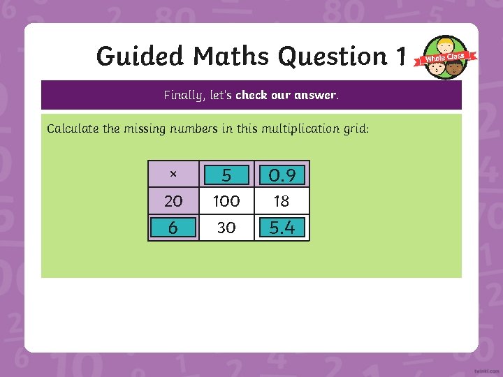 Guided Maths Question 1 Finally, let’s check our answer. Calculate the missing numbers in