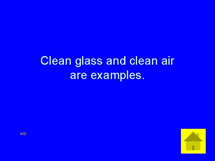 Clean glass and clean air are examples. 400 