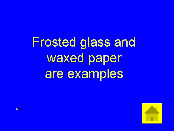 Frosted glass and waxed paper are examples 500 