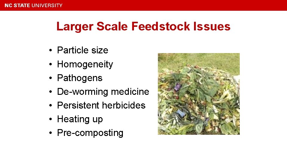 Larger Scale Feedstock Issues • • Particle size Homogeneity Pathogens De-worming medicine Persistent herbicides