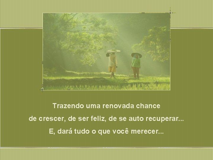 Trazendo uma renovada chance de crescer, de ser feliz, de se auto recuperar. .