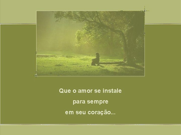 Que o amor se instale para sempre em seu coração. . . 