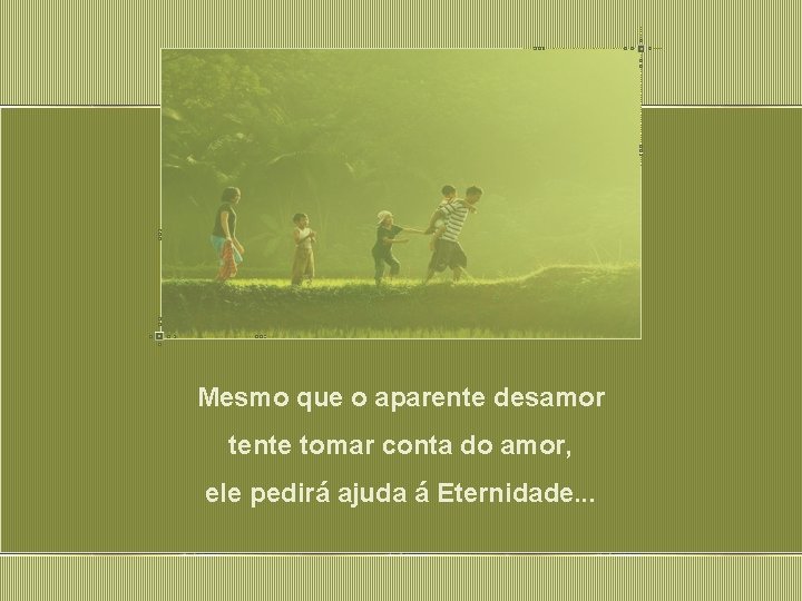 Mesmo que o aparente desamor tente tomar conta do amor, ele pedirá ajuda á