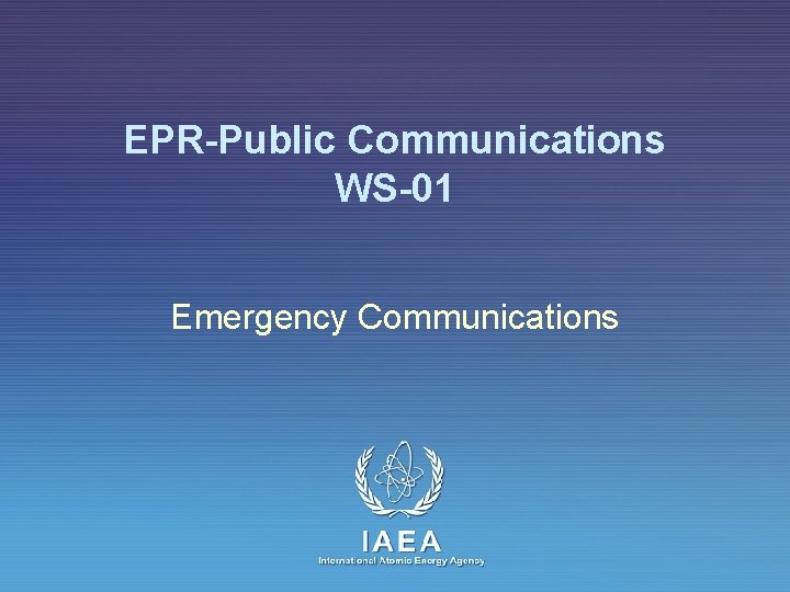 EPR-Public Communications WS-01 Emergency Communications IAEA International Atomic Energy Agency 