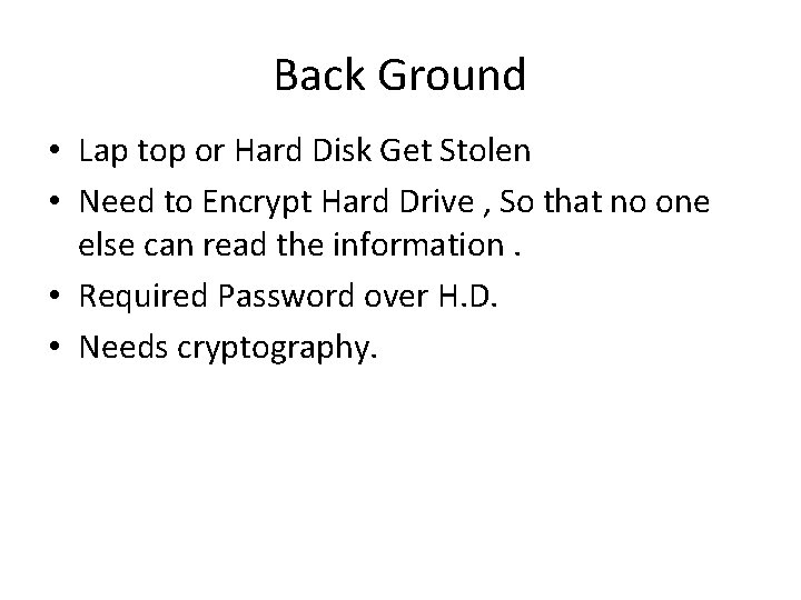 Back Ground • Lap top or Hard Disk Get Stolen • Need to Encrypt