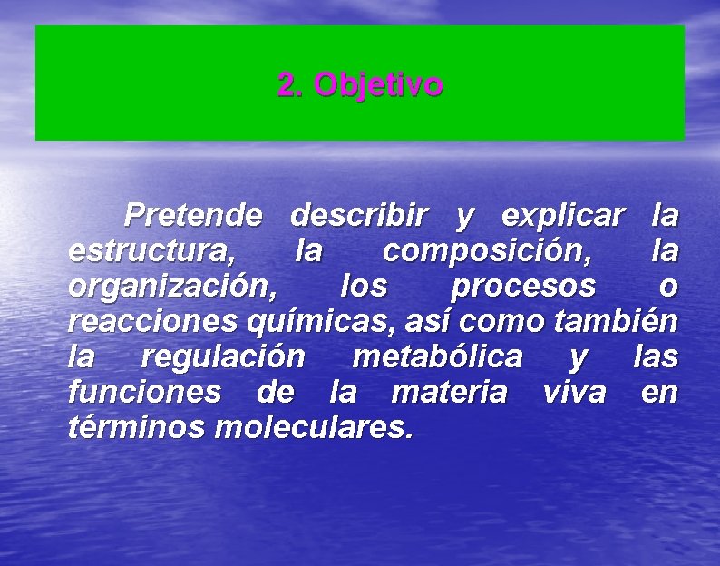 2. Objetivo Pretende describir y explicar la estructura, la composición, la organización, los procesos