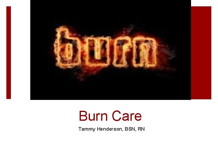 Burn Care Tammy Henderson, BSN, RN 