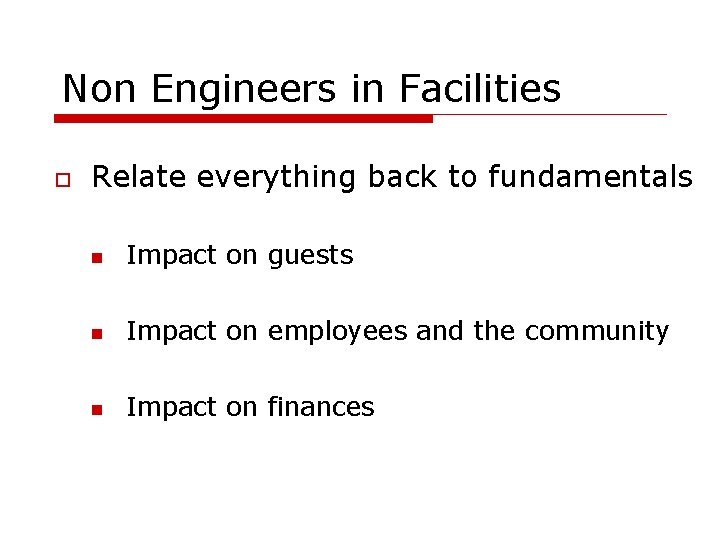 Non Engineers in Facilities Relate everything back to fundamentals Impact on guests Impact on